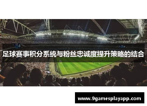 足球赛事积分系统与粉丝忠诚度提升策略的结合